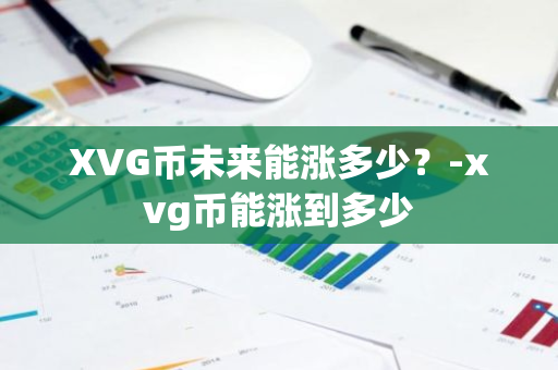 XVG币未来能涨多少？-xvg币能涨到多少