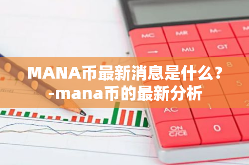 MANA币最新消息是什么？-mana币的最新分析