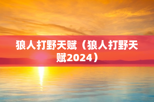 狼人打野天赋（狼人打野天赋2024）