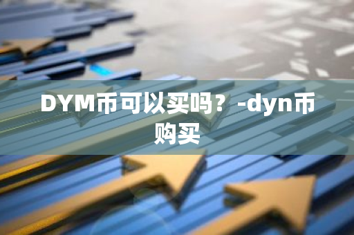 DYM币可以买吗？-dyn币购买