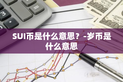 SUI币是什么意思？-岁币是什么意思