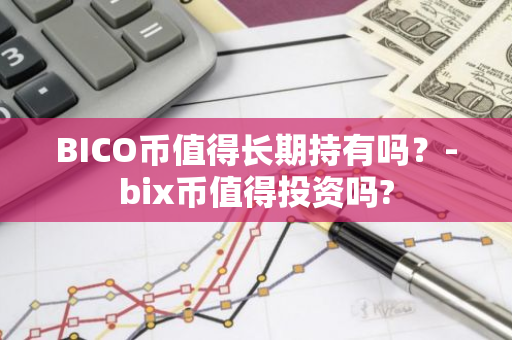 BICO币值得长期持有吗？-bix币值得投资吗?