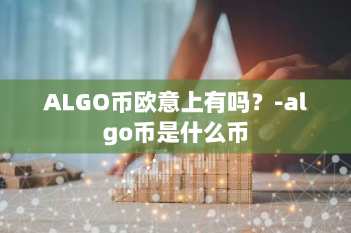 ALGO币欧意上有吗？-algo币是什么币