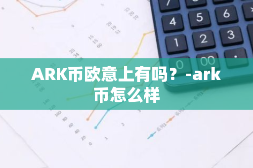 ARK币欧意上有吗？-ark币怎么样