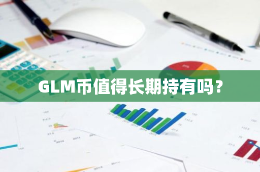 GLM币值得长期持有吗？