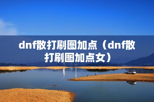 dnf散打刷图加点（dnf散打刷图加点女）