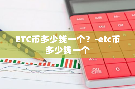 ETC币多少钱一个？-etc币多少钱一个