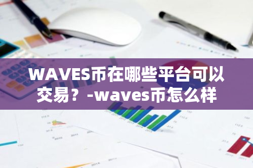 WAVES币在哪些平台可以交易？-waves币怎么样