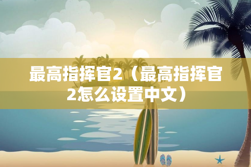 最高指挥官2（最高指挥官2怎么设置中文）