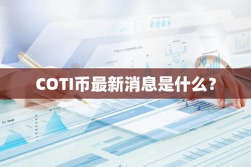 COTI币最新消息是什么？