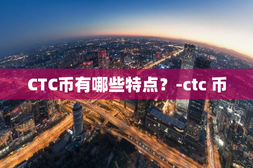 CTC币有哪些特点？-ctc 币