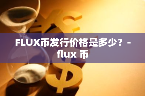 FLUX币发行价格是多少？-flux 币