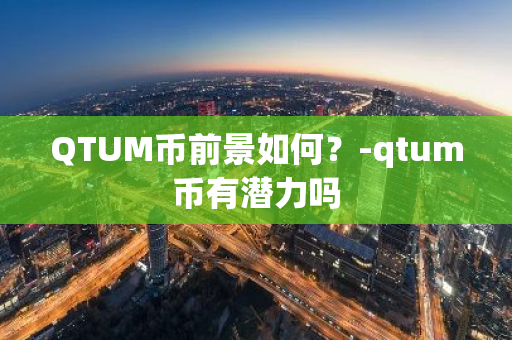 QTUM币前景如何？-qtum币有潜力吗