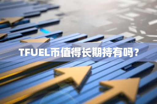 TFUEL币值得长期持有吗？