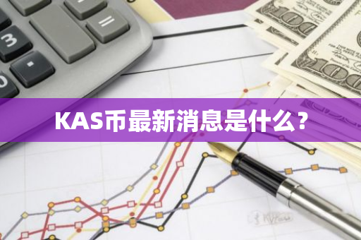 KAS币最新消息是什么？