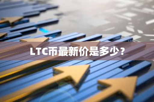 LTC币最新价是多少？