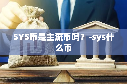 SYS币是主流币吗？-sys什么币