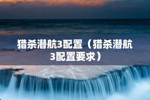 猎杀潜航3配置（猎杀潜航3配置要求）