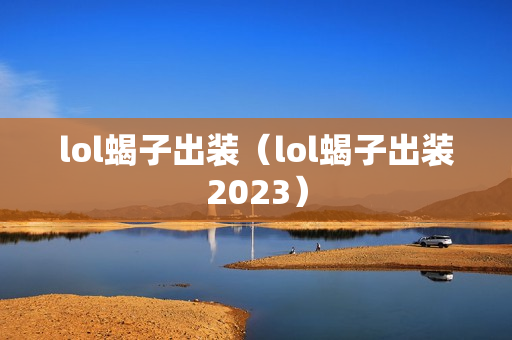 lol蝎子出装（lol蝎子出装2023）