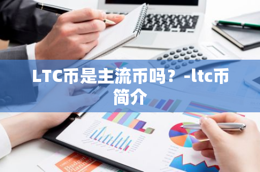 LTC币是主流币吗？-ltc币简介