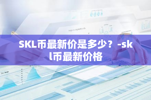 SKL币最新价是多少？-skl币最新价格