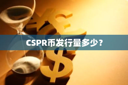 CSPR币发行量多少？