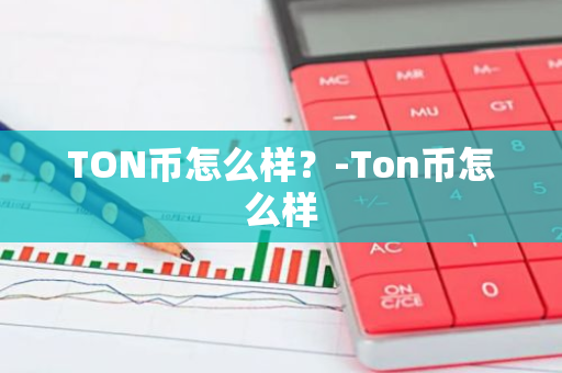 TON币怎么样？-Ton币怎么样