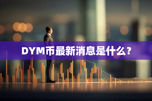 DYM币最新消息是什么？