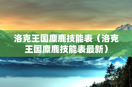 洛克王国麋鹿技能表（洛克王国麋鹿技能表最新）