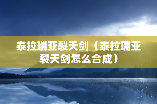 泰拉瑞亚裂天剑（泰拉瑞亚裂天剑怎么合成）