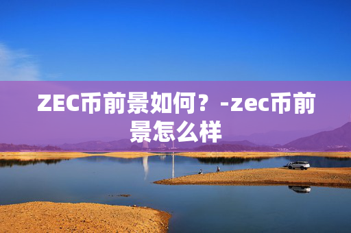 ZEC币前景如何？-zec币前景怎么样