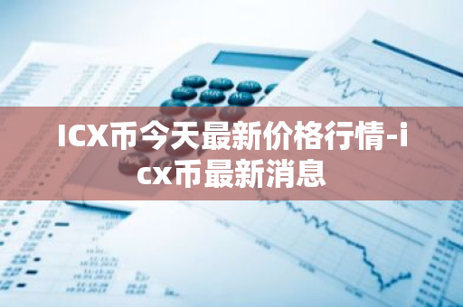 ICX币今天最新价格行情-icx币最新消息