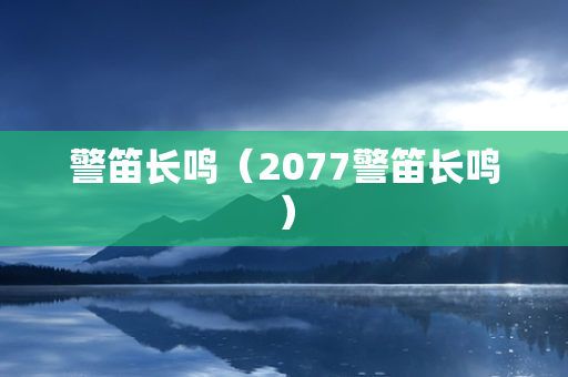 警笛长鸣（2077警笛长鸣）