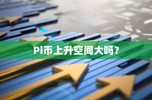 Pi币上升空间大吗？