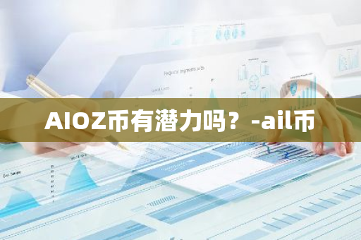 AIOZ币有潜力吗？-ail币