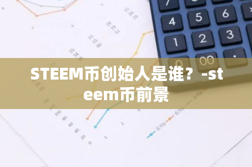 STEEM币创始人是谁？-steem币前景