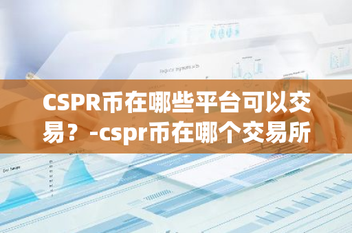 CSPR币在哪些平台可以交易？-cspr币在哪个交易所