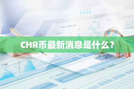 CHR币最新消息是什么？