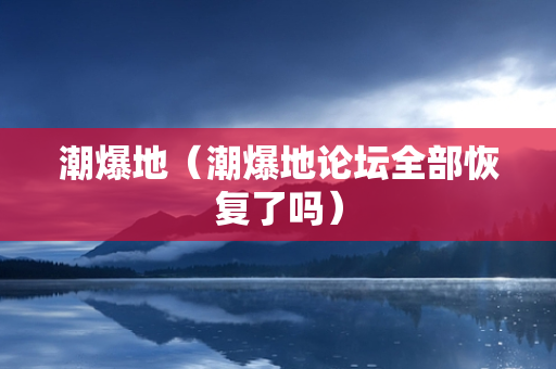 潮爆地（潮爆地论坛全部恢复了吗）