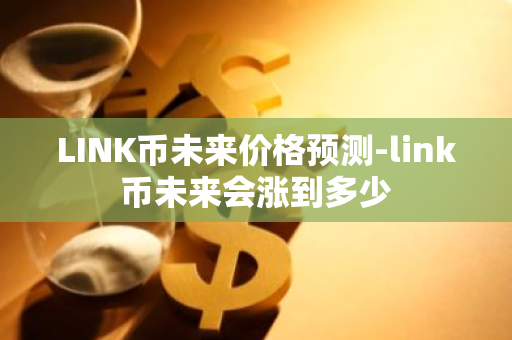 LINK币未来价格预测-link币未来会涨到多少