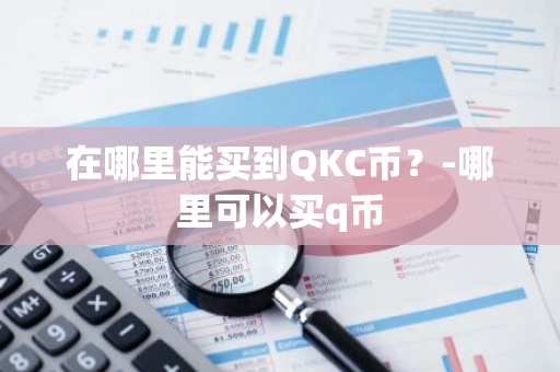 在哪里能买到QKC币？-哪里可以买q币