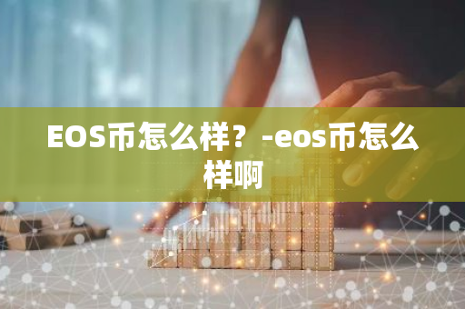 EOS币怎么样？-eos币怎么样啊