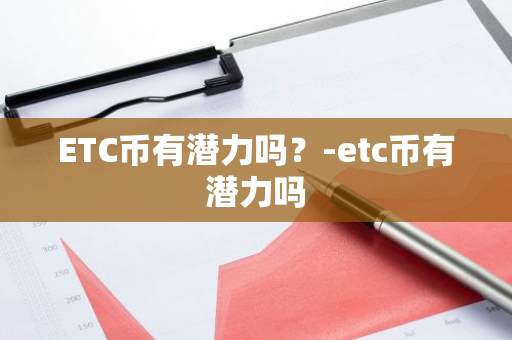 ETC币有潜力吗？-etc币有潜力吗