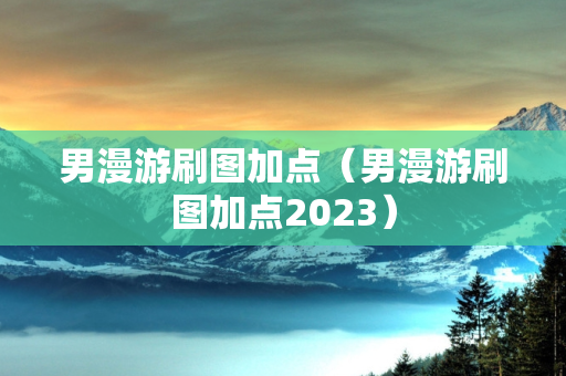 男漫游刷图加点（男漫游刷图加点2023）