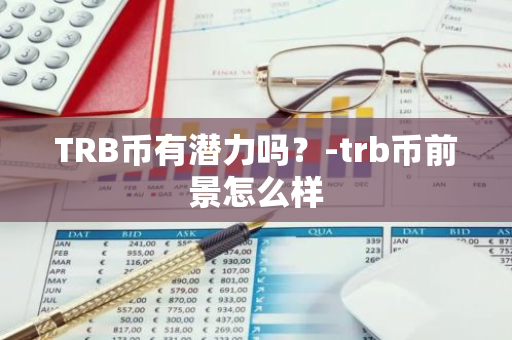 TRB币有潜力吗？-trb币前景怎么样