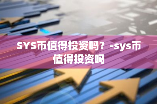 SYS币值得投资吗？-sys币值得投资吗