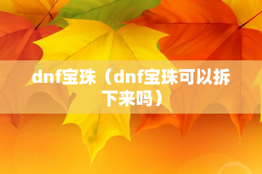 dnf宝珠（dnf宝珠可以拆下来吗）