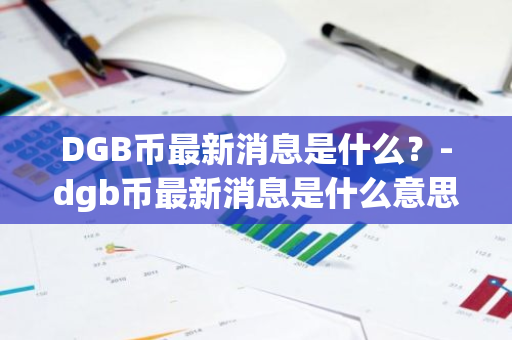 DGB币最新消息是什么？-dgb币最新消息是什么意思啊