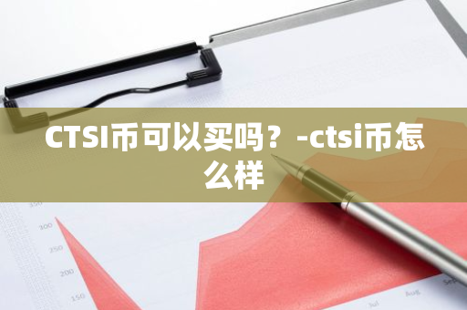 CTSI币可以买吗？-ctsi币怎么样