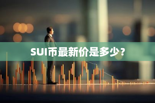 SUI币最新价是多少？